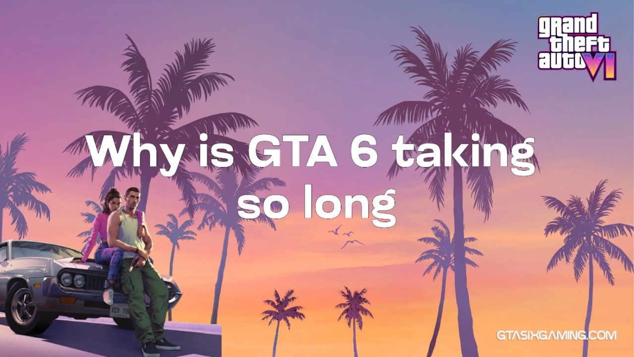 Why Is GTA 6 Taking So Long?