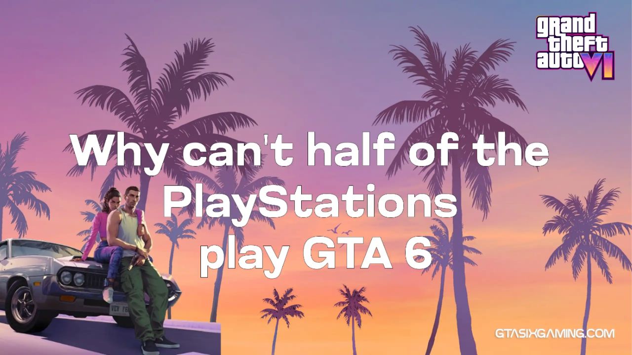 Why Can’t Half Of The PlayStations Play GTA 6?