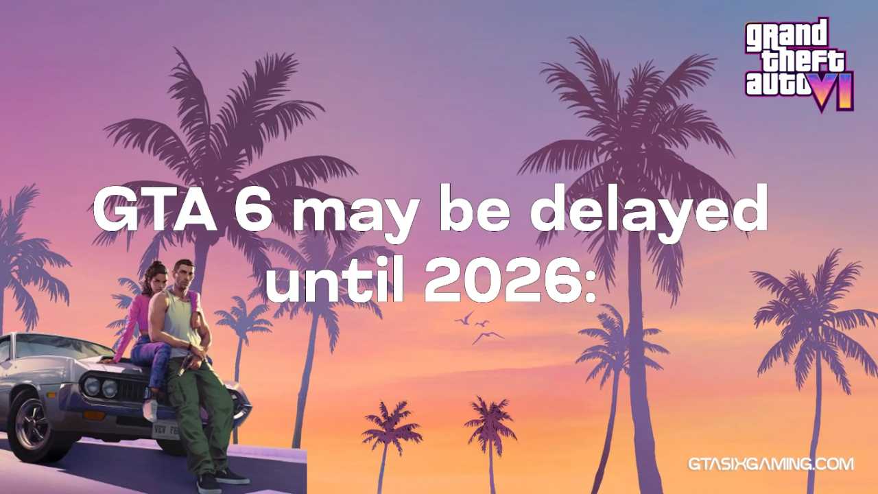 GTA 6 May Be Delayed Until 2026?