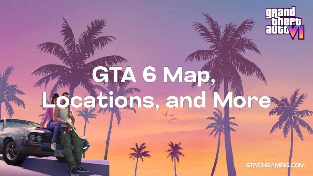 GTA 6 Map, Locations And More