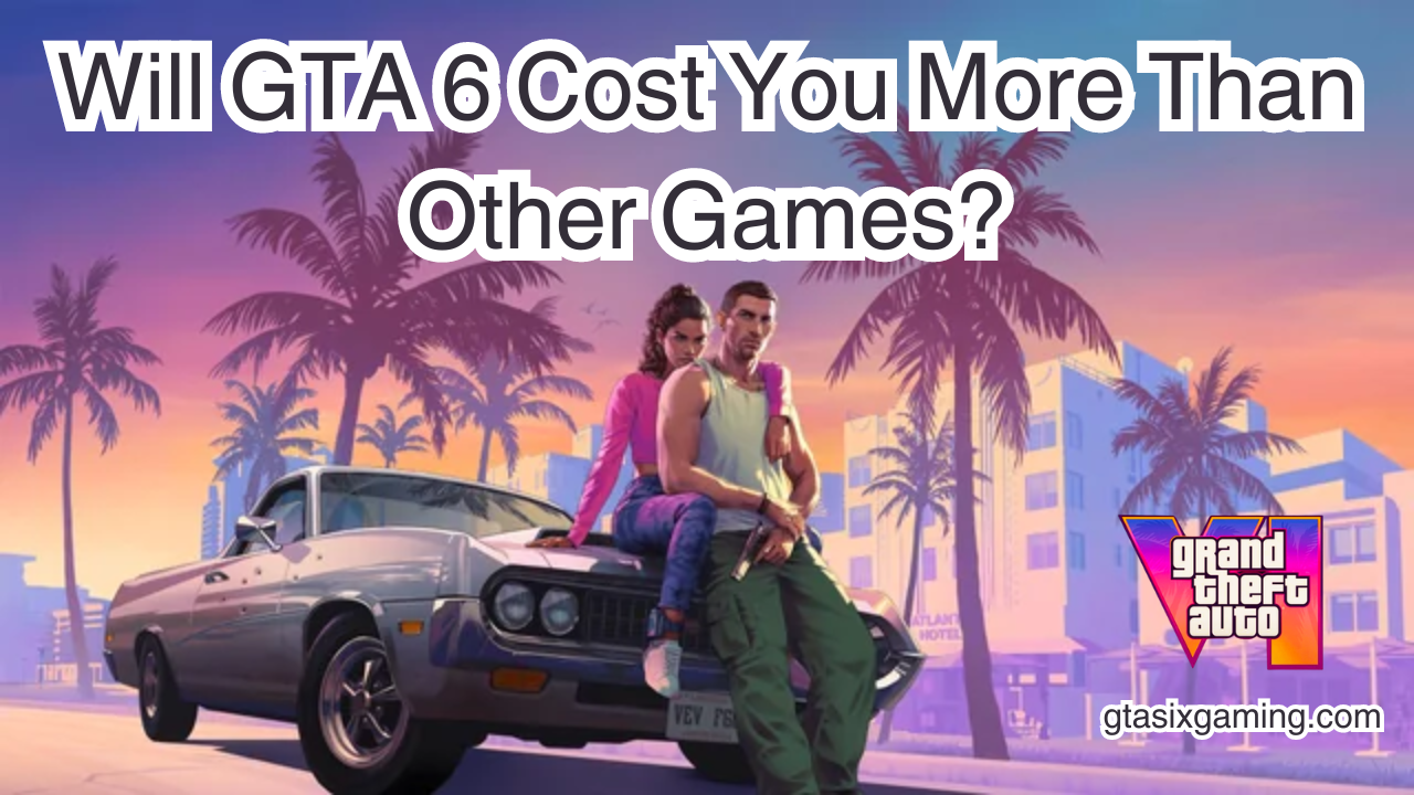 Will GTA 6 Cost You More Than Other Games?