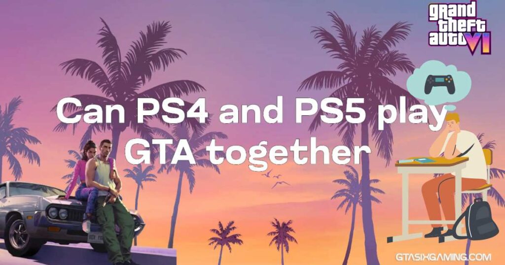 Can PS4 And PS5 Play GTA 6 Together