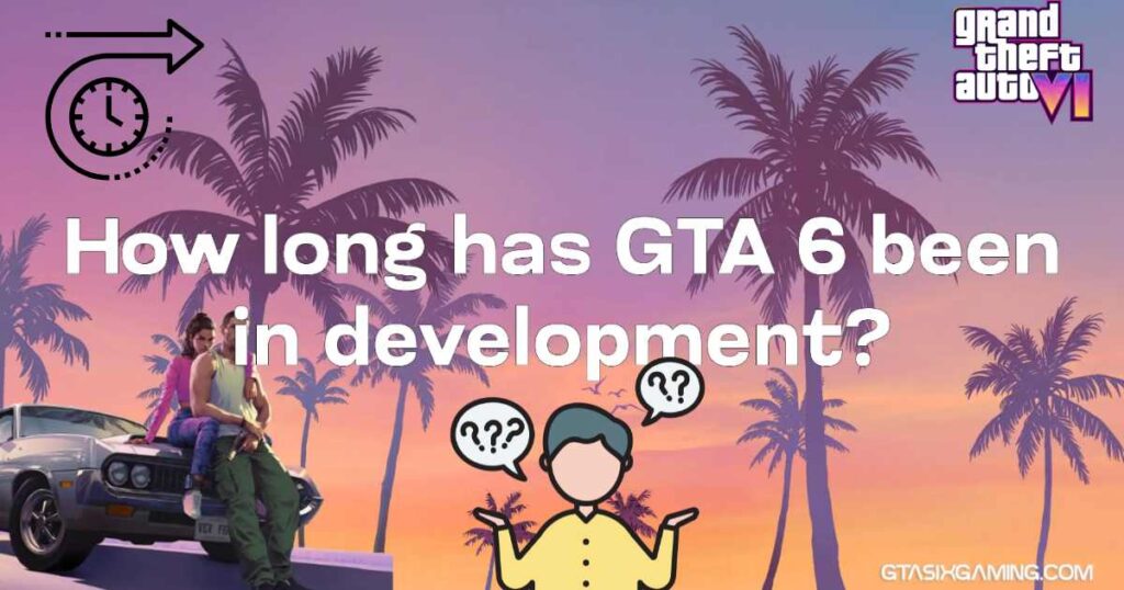 How Long Has GTA 6 Been In Development